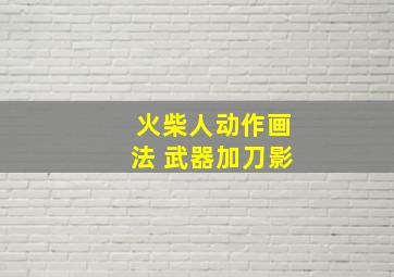 火柴人动作画法 武器加刀影